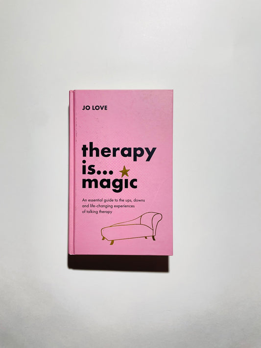 Therapy Is... Magic: An Essential Guide to the Ups, Downs and Life- changing Experiences of Talking Therapy